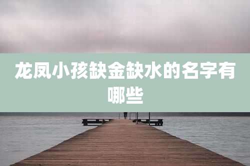 龙凤小孩缺金缺水的名字有哪些