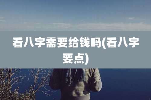 看八字需要给钱吗(看八字要点)