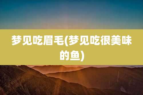 梦见吃眉毛(梦见吃很美味的鱼)