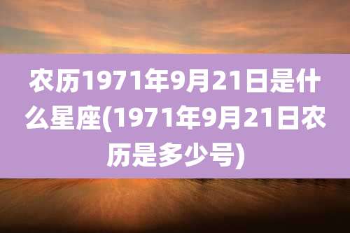 农历1971年9月21日是什么星座(1971年9月21日农历是多少号)