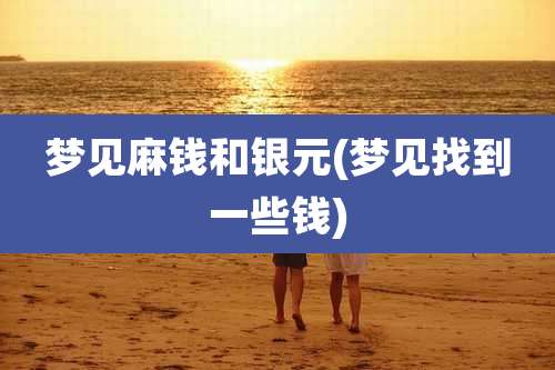梦见麻钱和银元(梦见找到一些钱)