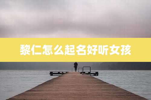 黎仁怎么起名好听女孩