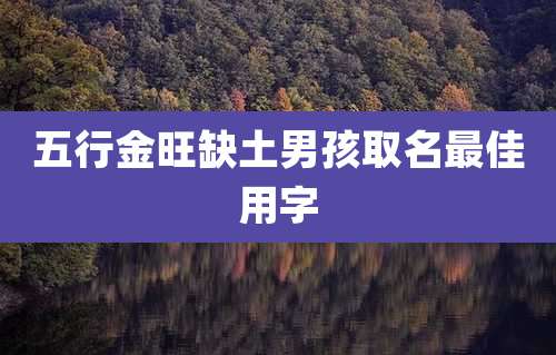 五行金旺缺土男孩取名最佳用字