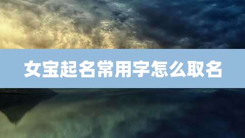 女宝起名常用字怎么取名