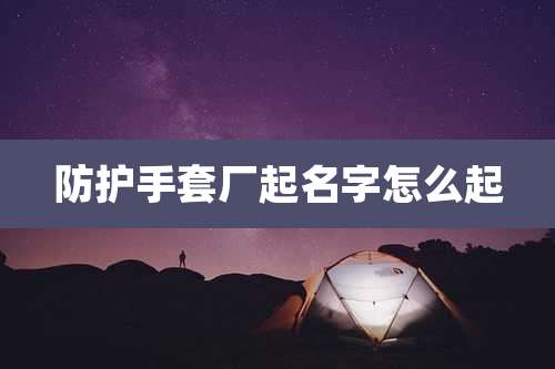 防护手套厂起名字怎么起