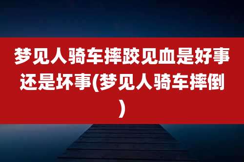 梦见人骑车摔跤见血是好事还是坏事(梦见人骑车摔倒)