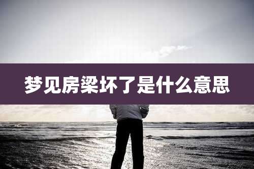 梦见房梁坏了是什么意思