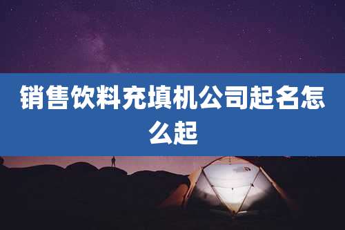 销售饮料充填机公司起名怎么起