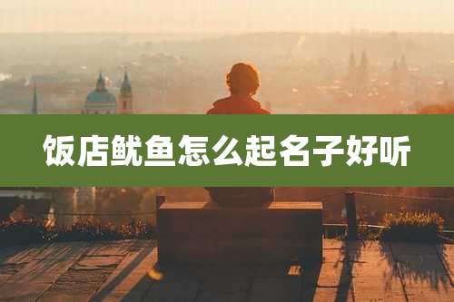 饭店鱿鱼怎么起名子好听