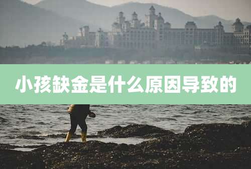 小孩缺金是什么原因导致的