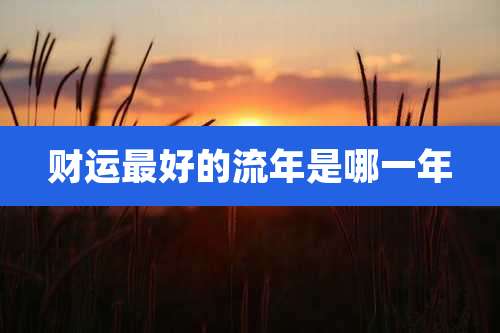 财运最好的流年是哪一年