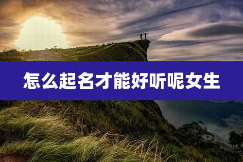 怎么起名才能好听呢女生