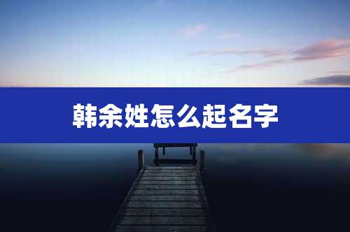 韩余姓怎么起名字