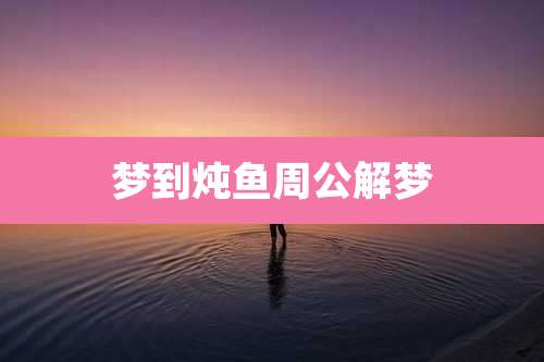 梦到炖鱼周公解梦