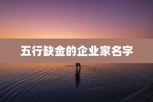 五行缺金的企业家名字