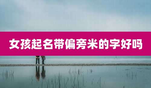 女孩起名带偏旁米的字好吗