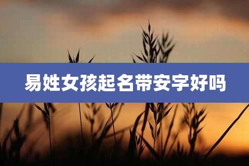 易姓女孩起名带安字好吗