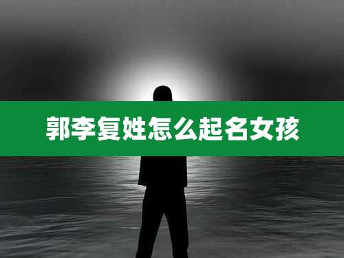 郭李复姓怎么起名女孩