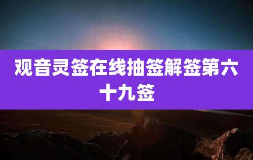 观音灵签在线抽签解签第六十九签