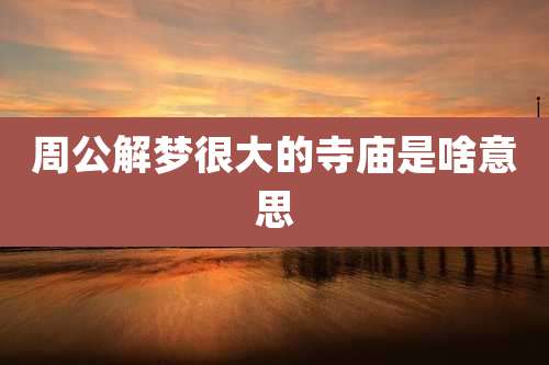 周公解梦很大的寺庙是啥意思