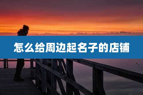 怎么给周边起名子的店铺