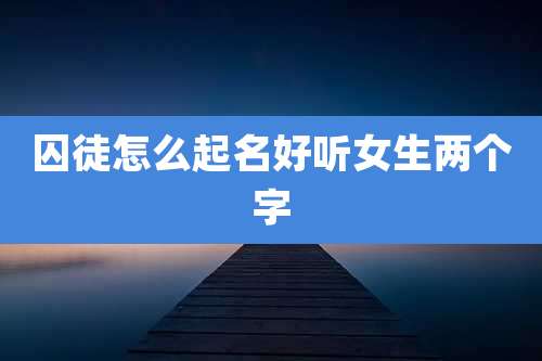 囚徒怎么起名好听女生两个字