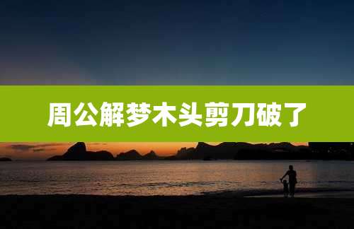 周公解梦木头剪刀破了