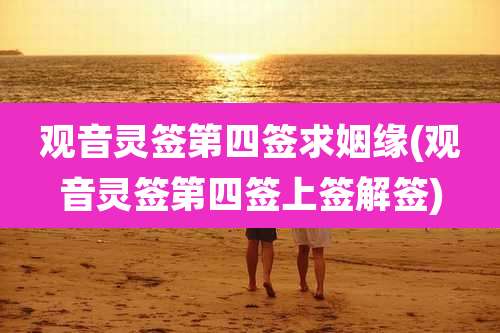 观音灵签第四签求姻缘(观音灵签第四签上签解签)