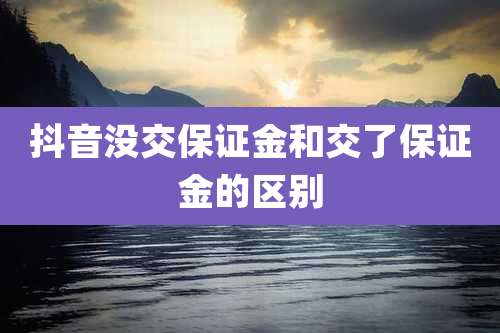抖音没交保证金和交了保证金的区别