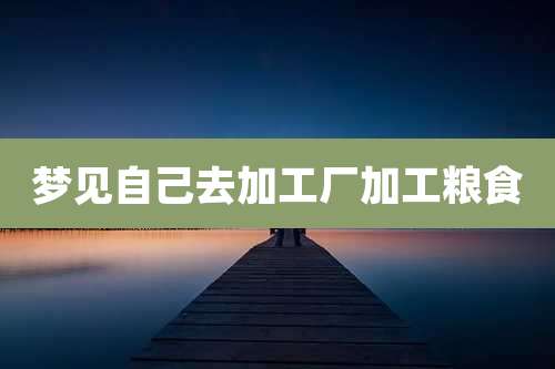 梦见自己去加工厂加工粮食