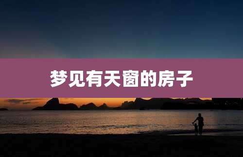 梦见有天窗的房子