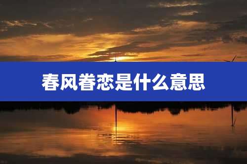 春风眷恋是什么意思