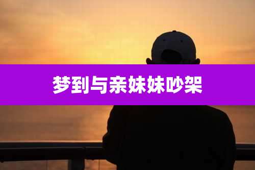 梦到与亲妹妹吵架