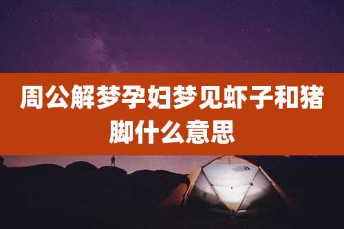 周公解梦孕妇梦见虾子和猪脚什么意思