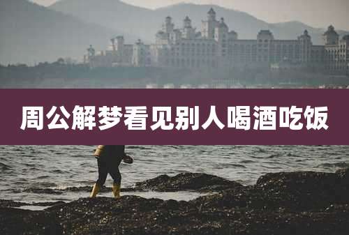周公解梦看见别人喝酒吃饭