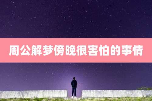 周公解梦傍晚很害怕的事情