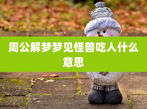 周公解梦梦见怪兽吃人什么意思