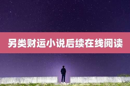 另类财运小说后续在线阅读