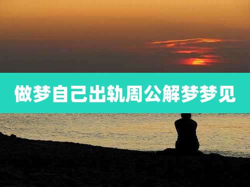 做梦自己出轨周公解梦梦见