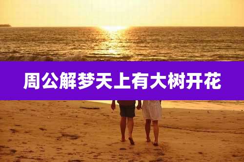 周公解梦天上有大树开花