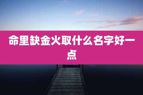 命里缺金火取什么名字好一点