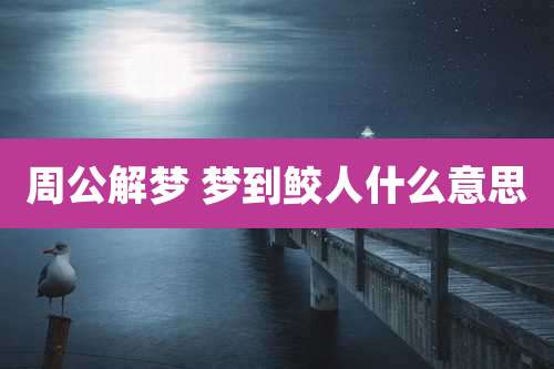 周公解梦 梦到鲛人什么意思