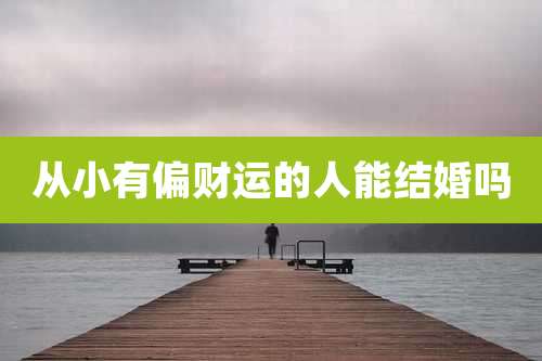 从小有偏财运的人能结婚吗