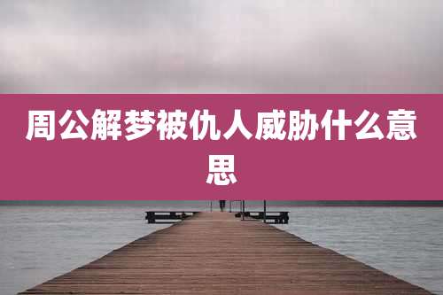 周公解梦被仇人威胁什么意思
