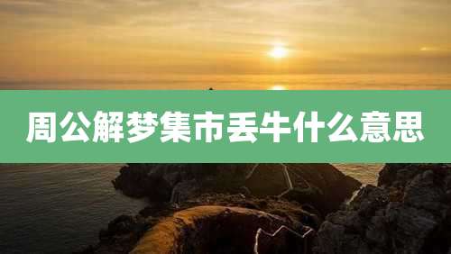 周公解梦集市丢牛什么意思