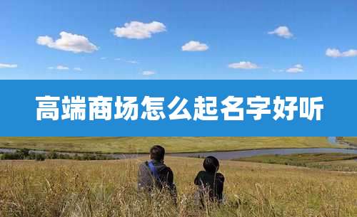 高端商场怎么起名字好听