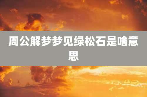 周公解梦梦见绿松石是啥意思