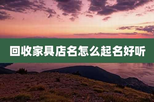 回收家具店名怎么起名好听