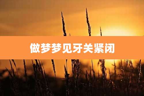 做梦梦见牙关紧闭