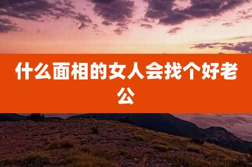 什么面相的女人会找个好老公